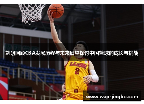 姚明回顾CBA发展历程与未来展望探讨中国篮球的成长与挑战