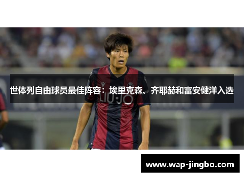 世体列自由球员最佳阵容：埃里克森、齐耶赫和富安健洋入选